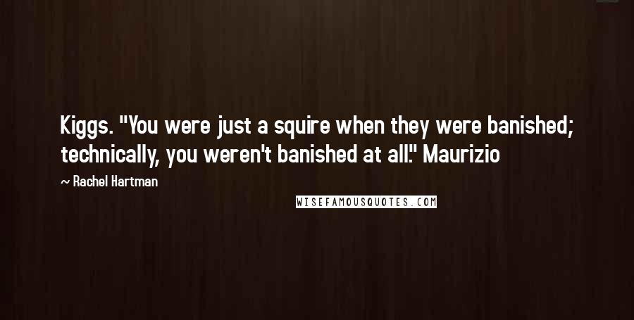 Rachel Hartman Quotes: Kiggs. "You were just a squire when they were banished; technically, you weren't banished at all." Maurizio