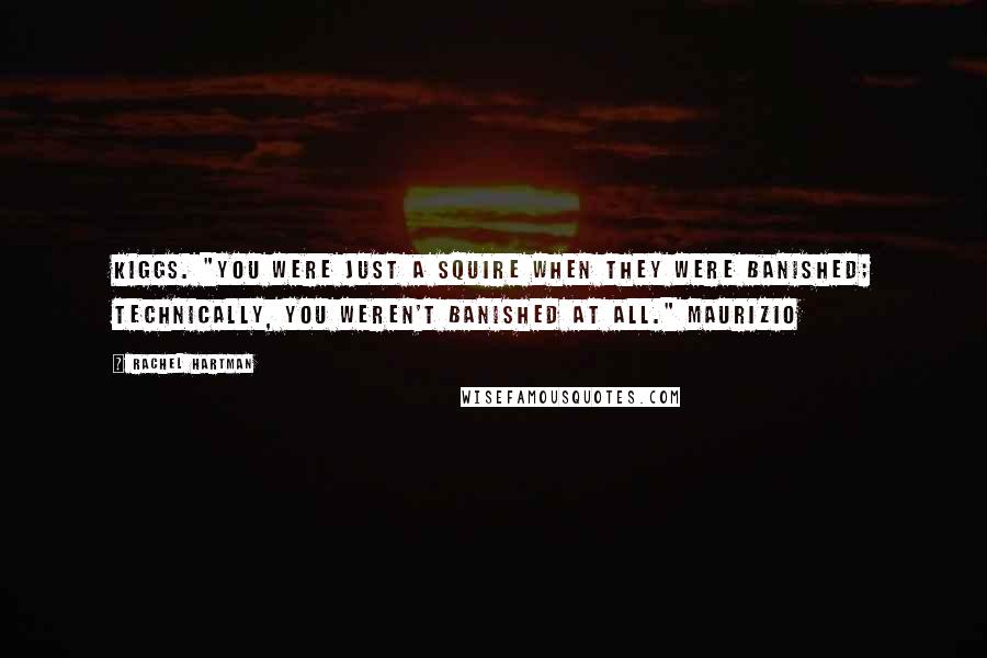 Rachel Hartman Quotes: Kiggs. "You were just a squire when they were banished; technically, you weren't banished at all." Maurizio