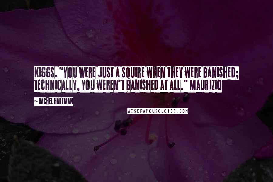 Rachel Hartman Quotes: Kiggs. "You were just a squire when they were banished; technically, you weren't banished at all." Maurizio