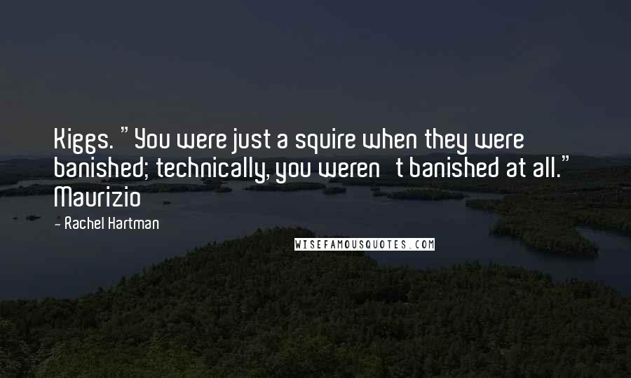 Rachel Hartman Quotes: Kiggs. "You were just a squire when they were banished; technically, you weren't banished at all." Maurizio