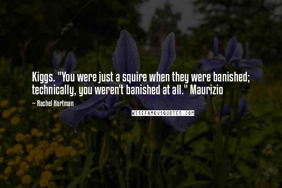 Rachel Hartman Quotes: Kiggs. "You were just a squire when they were banished; technically, you weren't banished at all." Maurizio