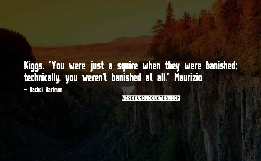 Rachel Hartman Quotes: Kiggs. "You were just a squire when they were banished; technically, you weren't banished at all." Maurizio