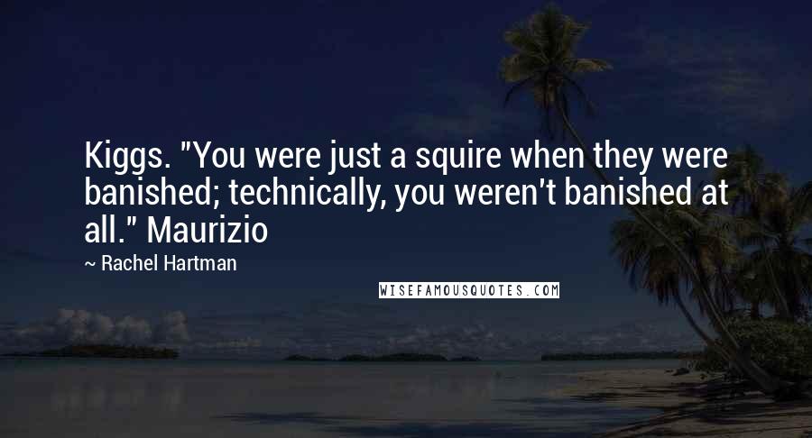 Rachel Hartman Quotes: Kiggs. "You were just a squire when they were banished; technically, you weren't banished at all." Maurizio