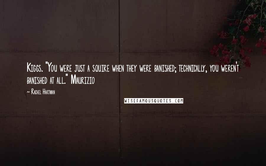 Rachel Hartman Quotes: Kiggs. "You were just a squire when they were banished; technically, you weren't banished at all." Maurizio