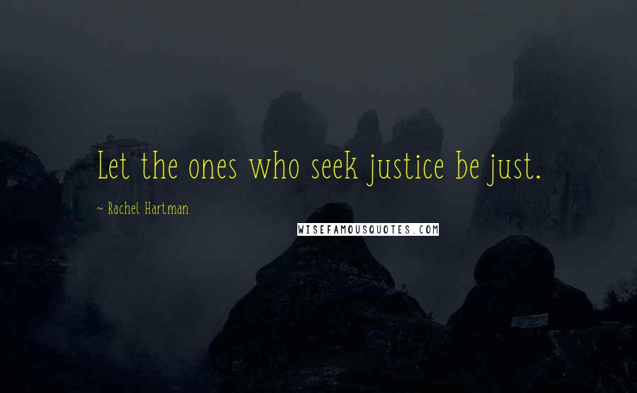 Rachel Hartman Quotes: Let the ones who seek justice be just.