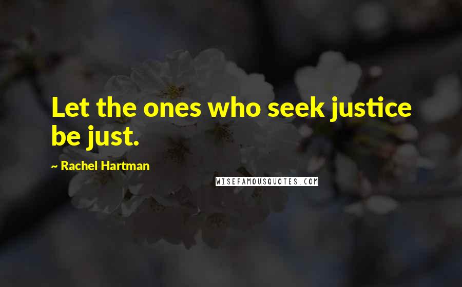 Rachel Hartman Quotes: Let the ones who seek justice be just.