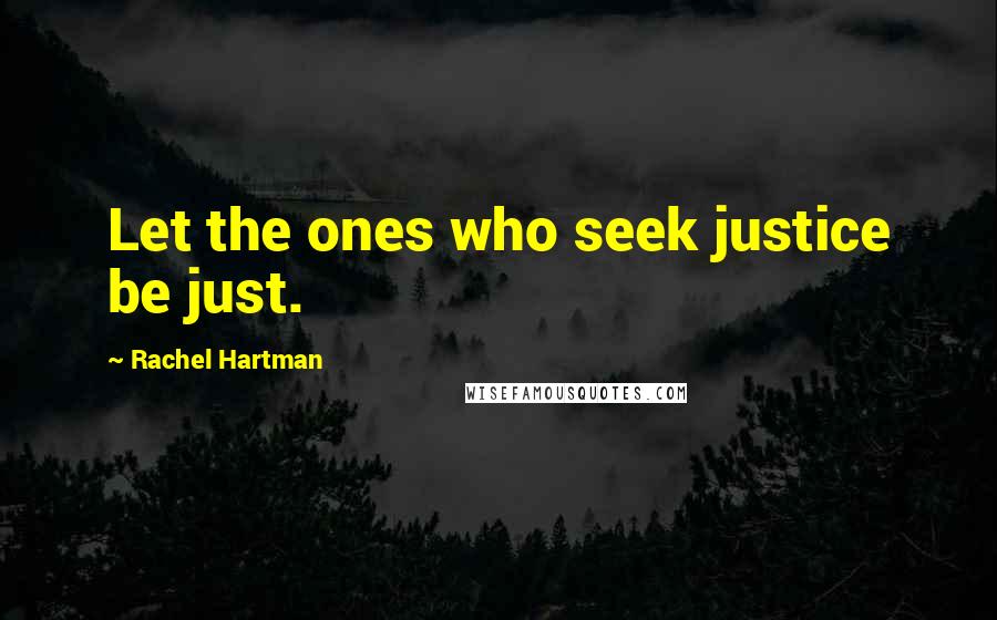 Rachel Hartman Quotes: Let the ones who seek justice be just.