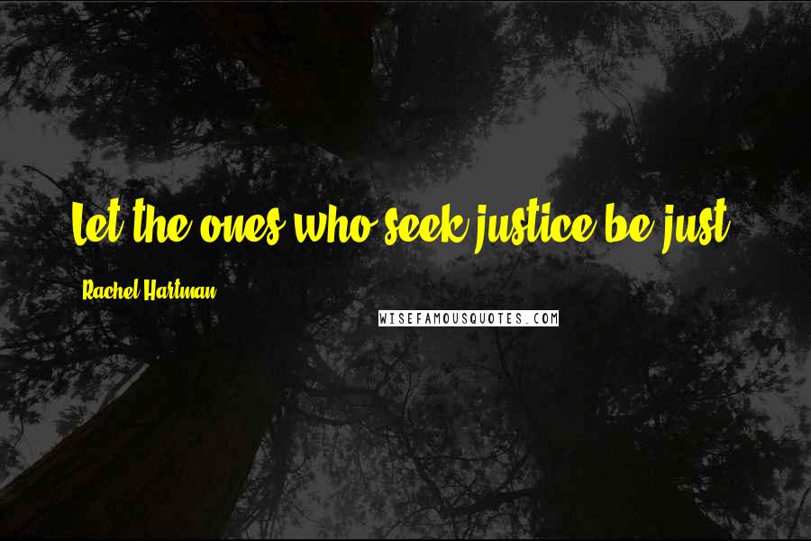 Rachel Hartman Quotes: Let the ones who seek justice be just.