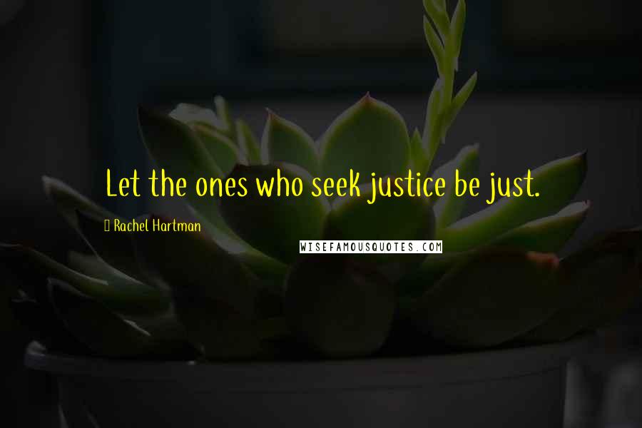 Rachel Hartman Quotes: Let the ones who seek justice be just.