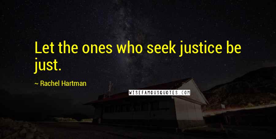 Rachel Hartman Quotes: Let the ones who seek justice be just.