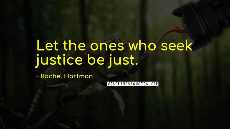 Rachel Hartman Quotes: Let the ones who seek justice be just.