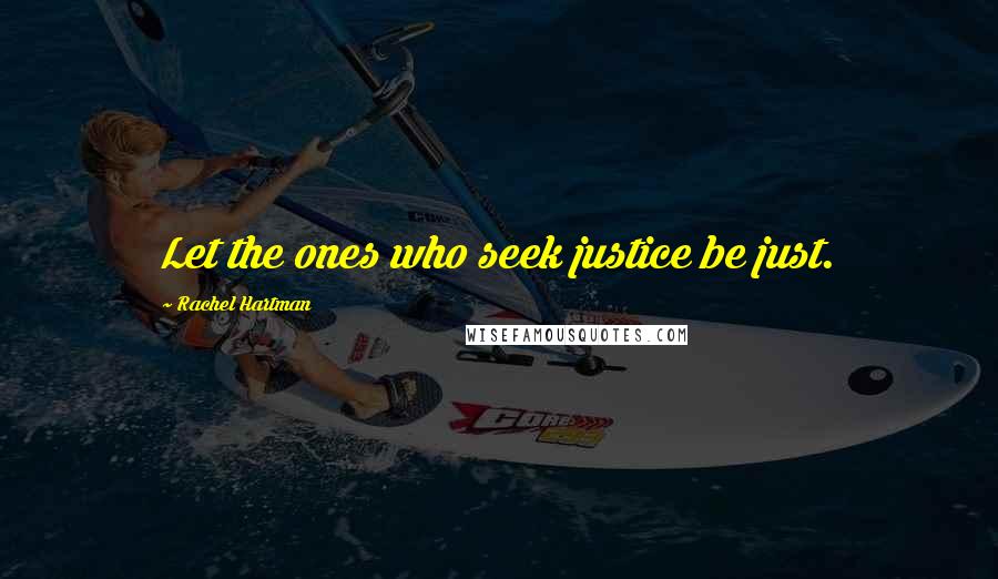 Rachel Hartman Quotes: Let the ones who seek justice be just.