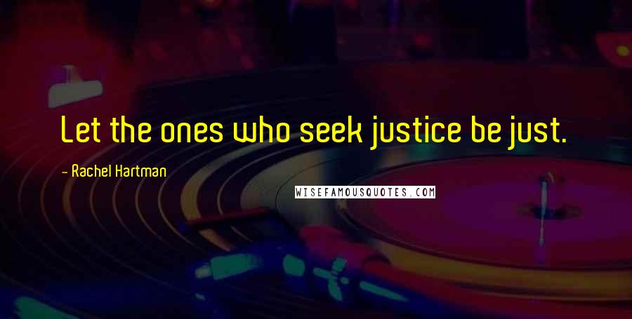 Rachel Hartman Quotes: Let the ones who seek justice be just.