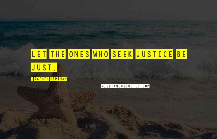 Rachel Hartman Quotes: Let the ones who seek justice be just.