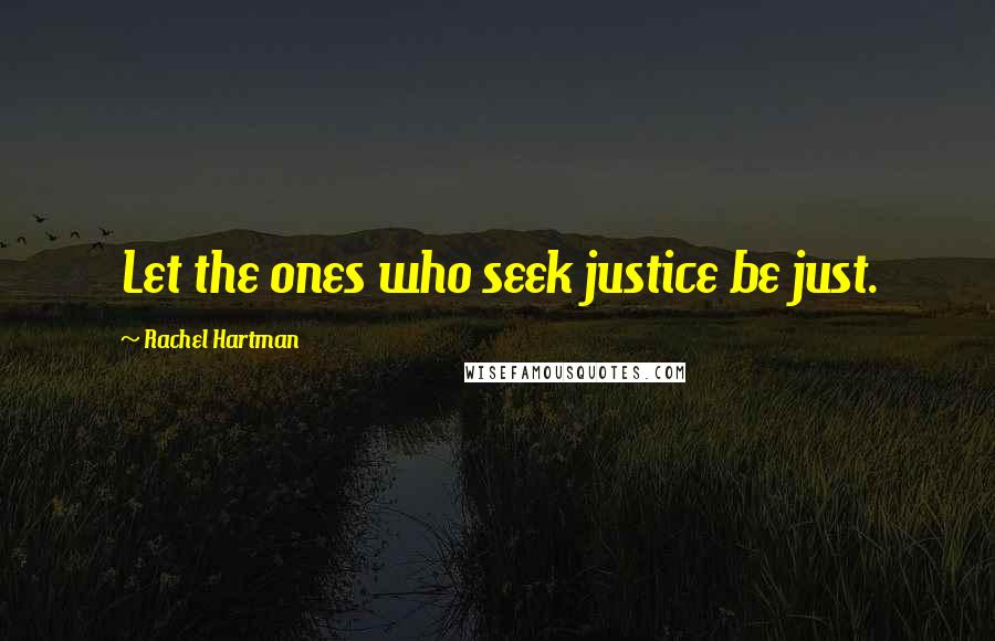 Rachel Hartman Quotes: Let the ones who seek justice be just.