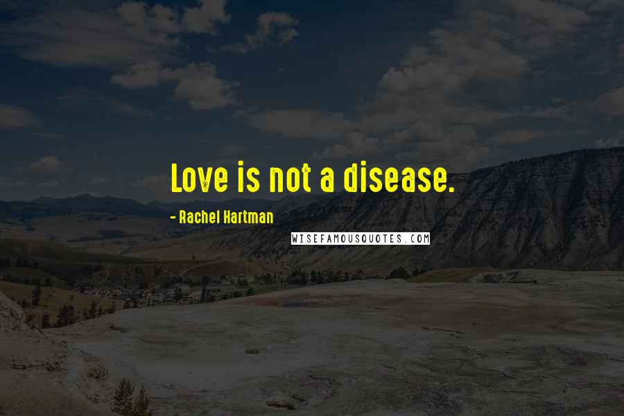 Rachel Hartman Quotes: Love is not a disease.