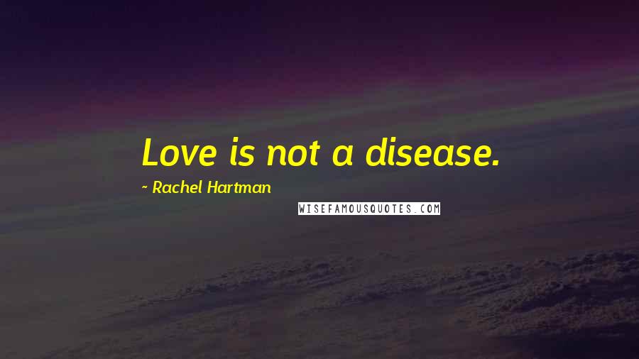 Rachel Hartman Quotes: Love is not a disease.