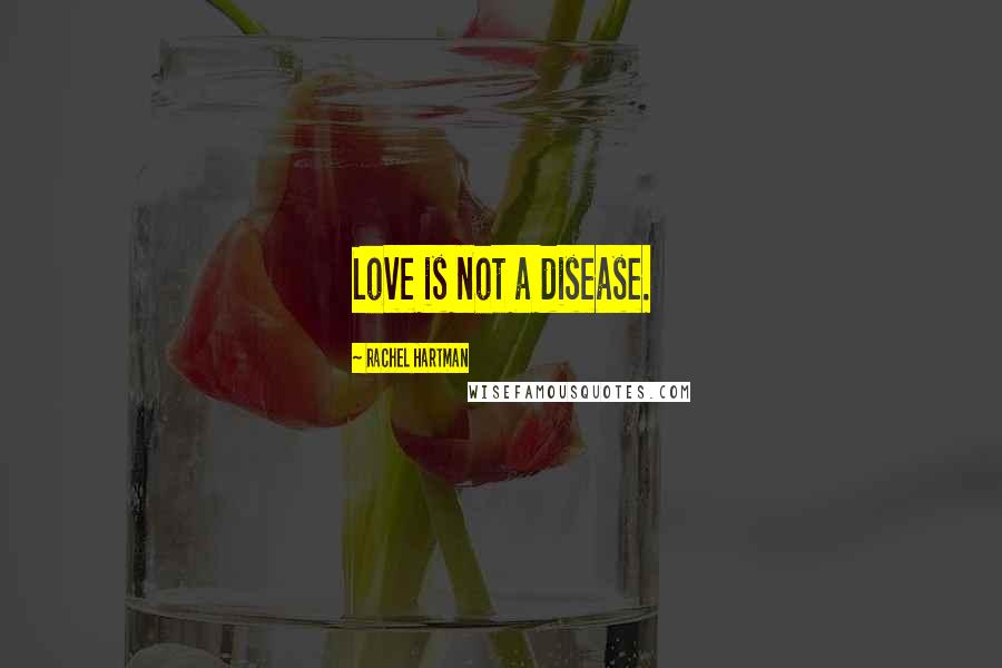 Rachel Hartman Quotes: Love is not a disease.