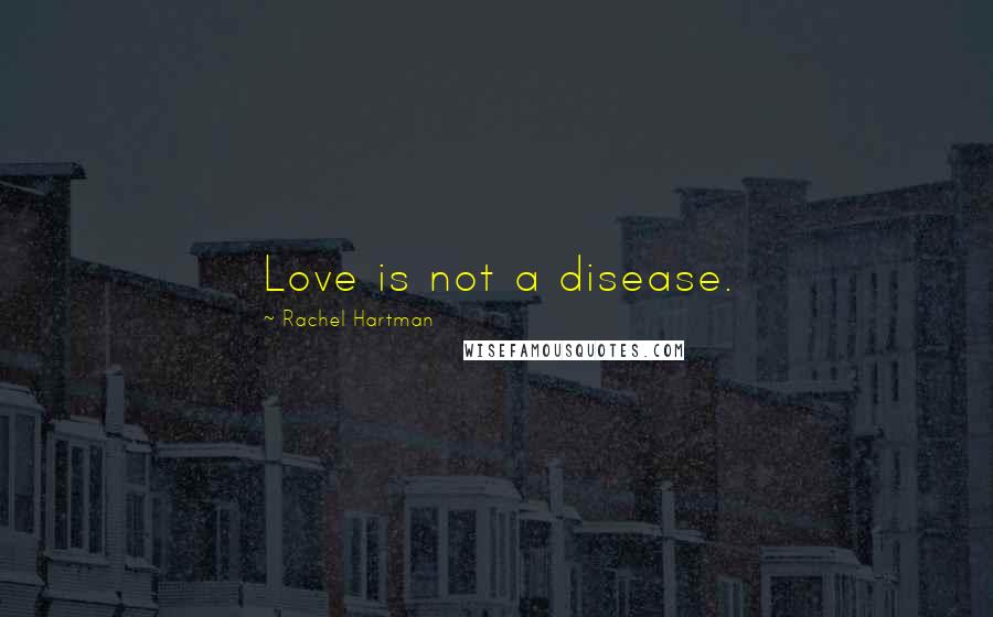 Rachel Hartman Quotes: Love is not a disease.