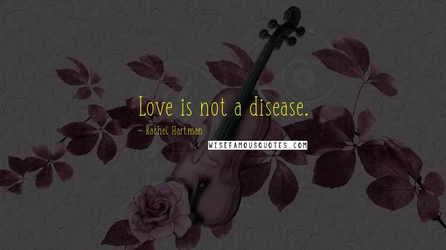 Rachel Hartman Quotes: Love is not a disease.