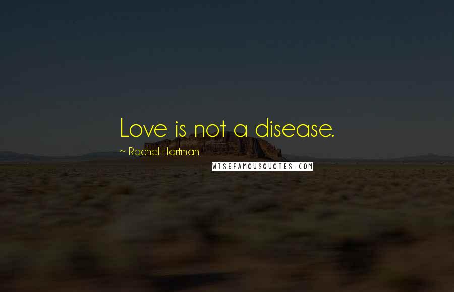 Rachel Hartman Quotes: Love is not a disease.