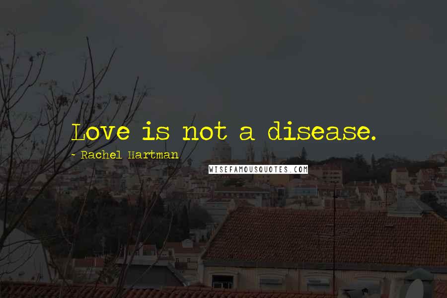 Rachel Hartman Quotes: Love is not a disease.