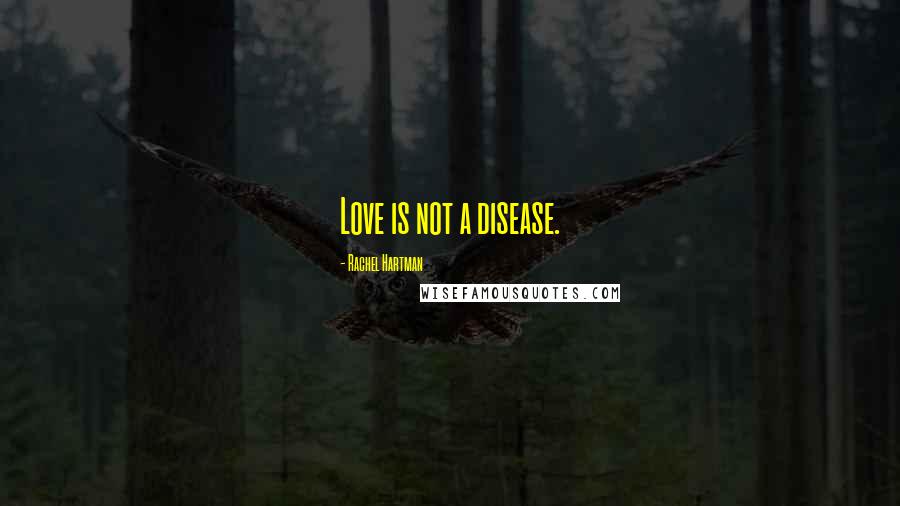 Rachel Hartman Quotes: Love is not a disease.