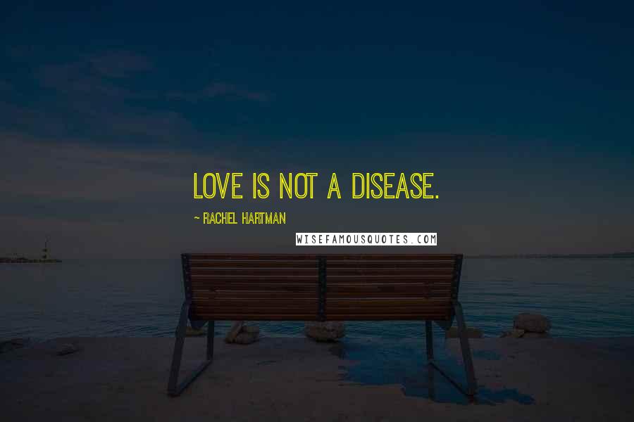 Rachel Hartman Quotes: Love is not a disease.