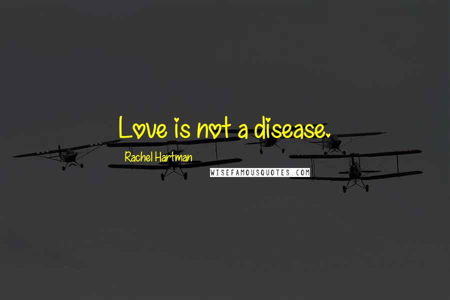 Rachel Hartman Quotes: Love is not a disease.