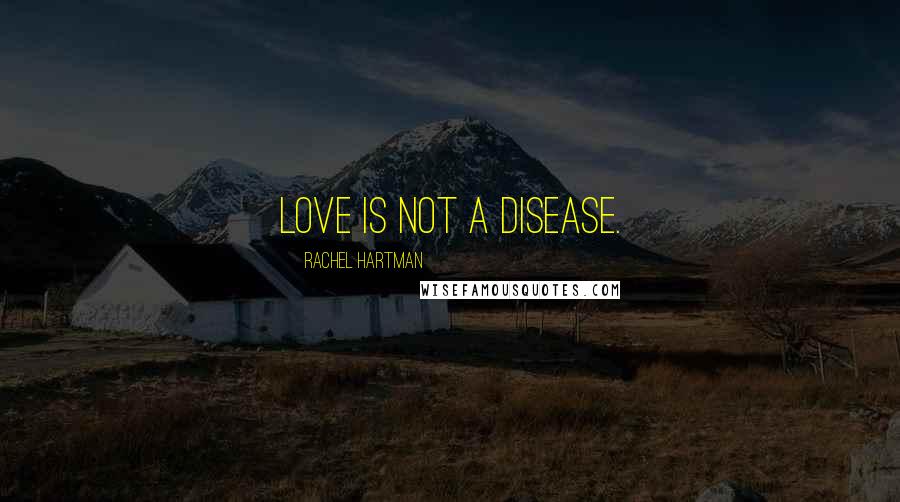 Rachel Hartman Quotes: Love is not a disease.