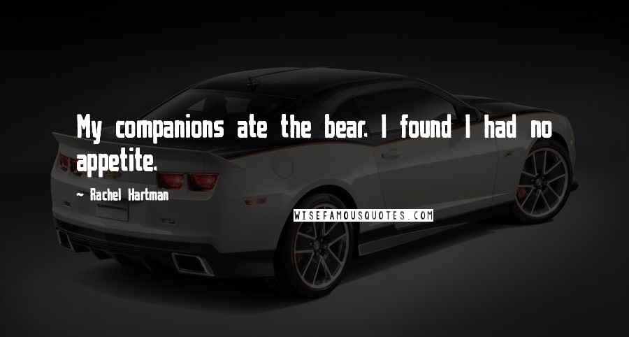 Rachel Hartman Quotes: My companions ate the bear. I found I had no appetite.