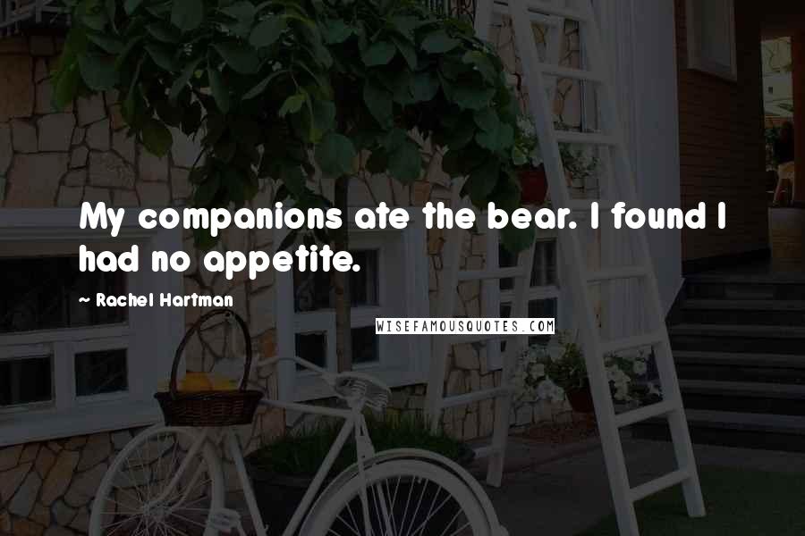 Rachel Hartman Quotes: My companions ate the bear. I found I had no appetite.