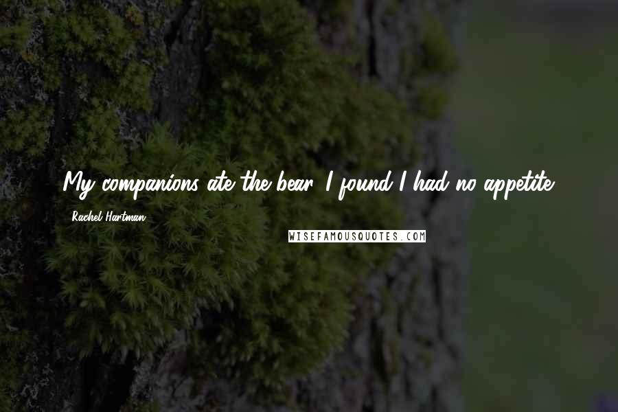 Rachel Hartman Quotes: My companions ate the bear. I found I had no appetite.