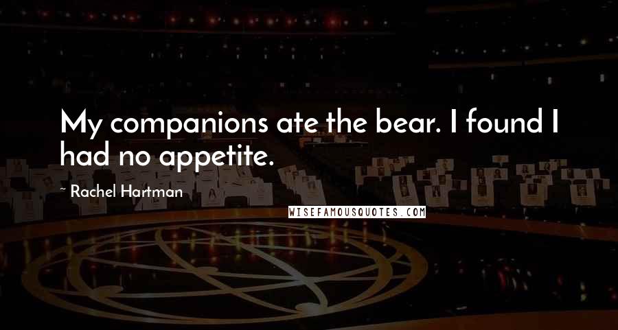 Rachel Hartman Quotes: My companions ate the bear. I found I had no appetite.