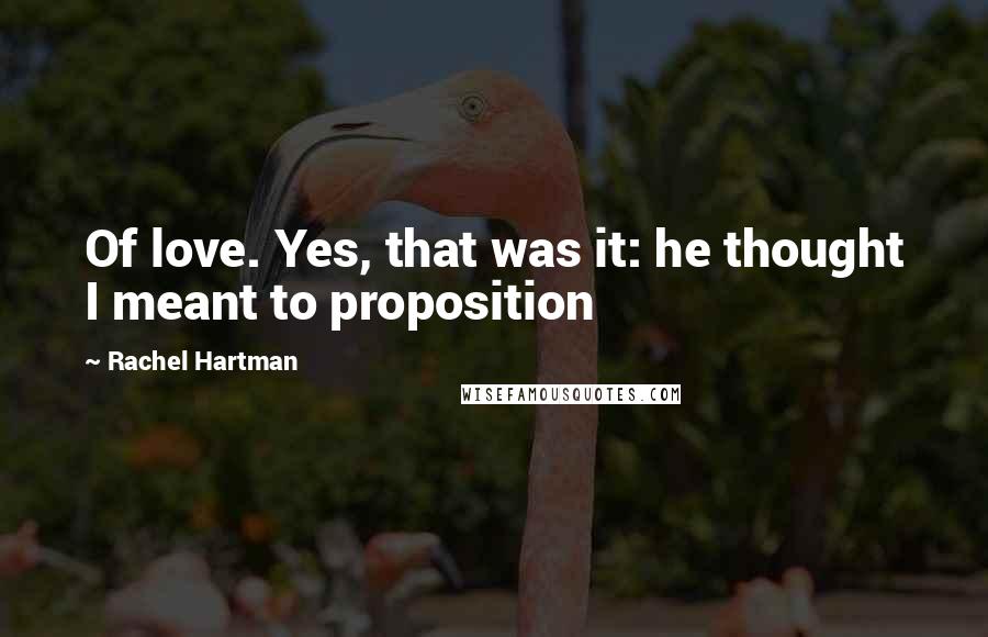 Rachel Hartman Quotes: Of love. Yes, that was it: he thought I meant to proposition