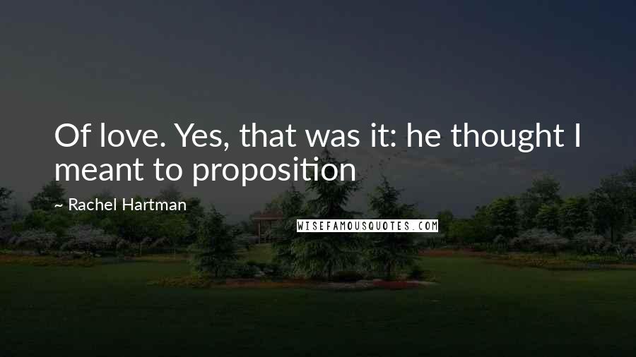 Rachel Hartman Quotes: Of love. Yes, that was it: he thought I meant to proposition