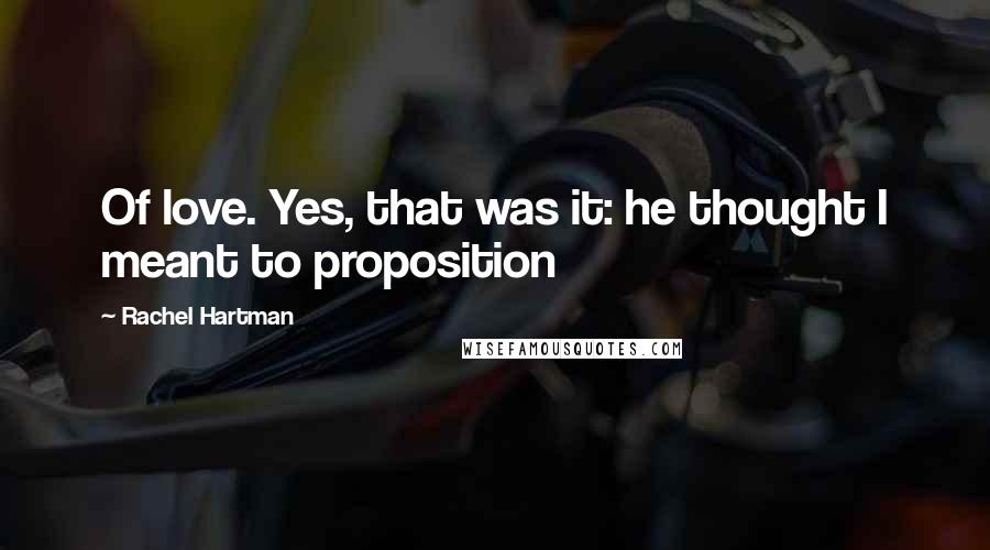 Rachel Hartman Quotes: Of love. Yes, that was it: he thought I meant to proposition