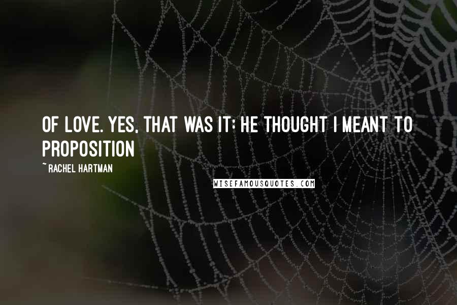 Rachel Hartman Quotes: Of love. Yes, that was it: he thought I meant to proposition