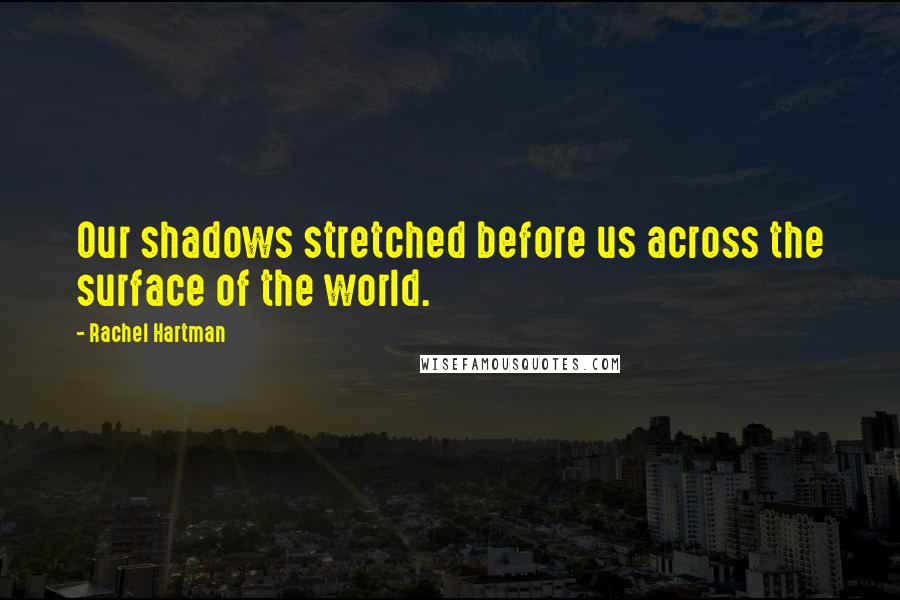 Rachel Hartman Quotes: Our shadows stretched before us across the surface of the world.