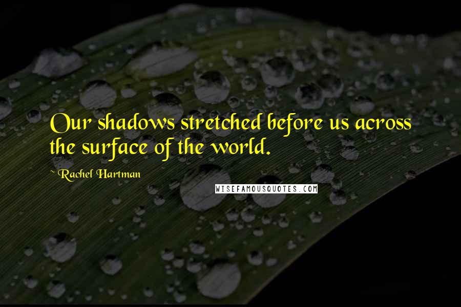 Rachel Hartman Quotes: Our shadows stretched before us across the surface of the world.