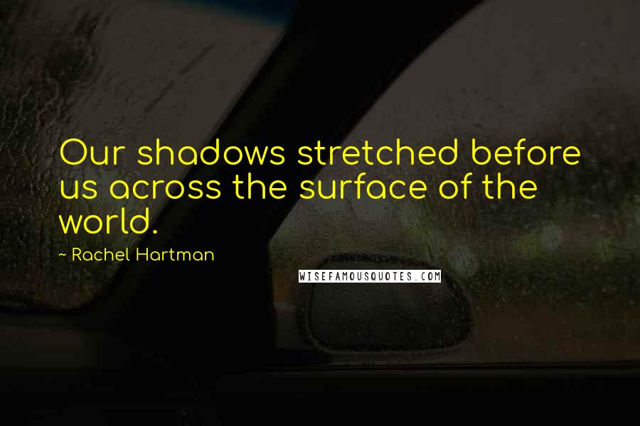 Rachel Hartman Quotes: Our shadows stretched before us across the surface of the world.