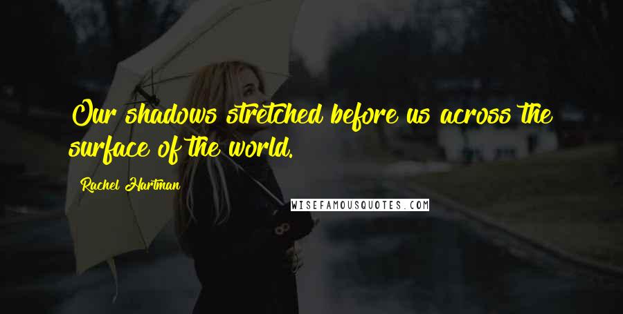 Rachel Hartman Quotes: Our shadows stretched before us across the surface of the world.
