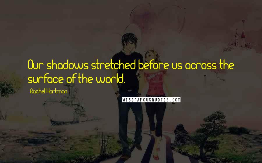 Rachel Hartman Quotes: Our shadows stretched before us across the surface of the world.