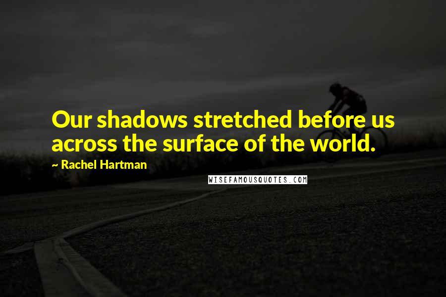 Rachel Hartman Quotes: Our shadows stretched before us across the surface of the world.