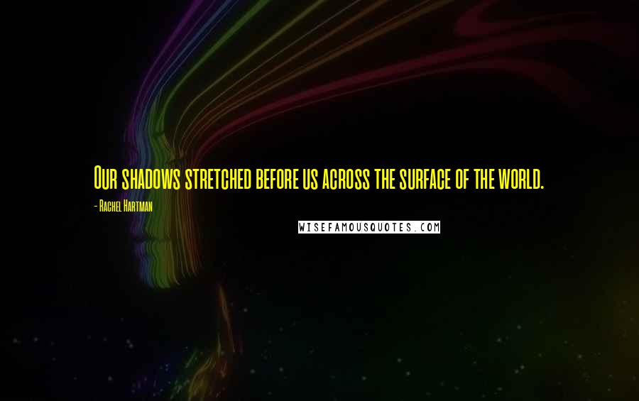 Rachel Hartman Quotes: Our shadows stretched before us across the surface of the world.