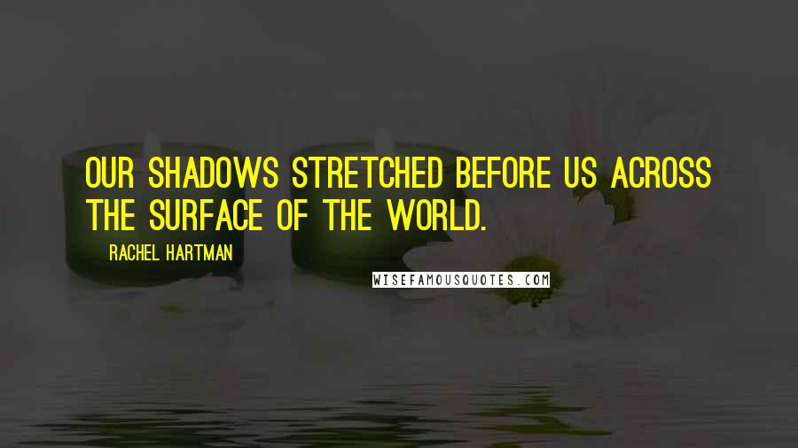 Rachel Hartman Quotes: Our shadows stretched before us across the surface of the world.