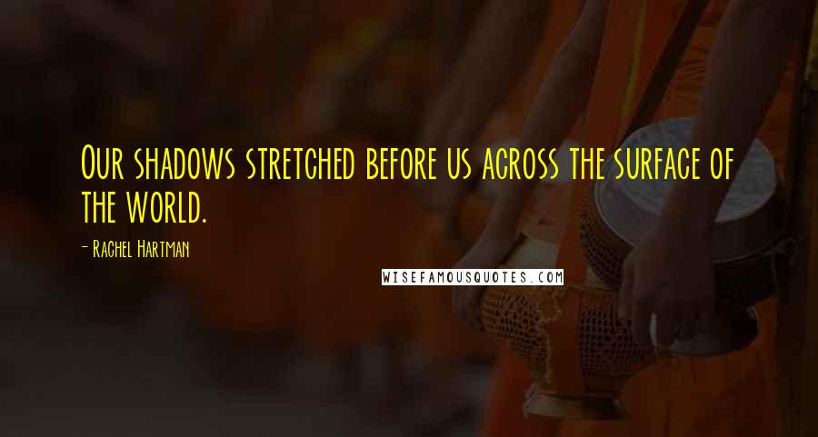 Rachel Hartman Quotes: Our shadows stretched before us across the surface of the world.