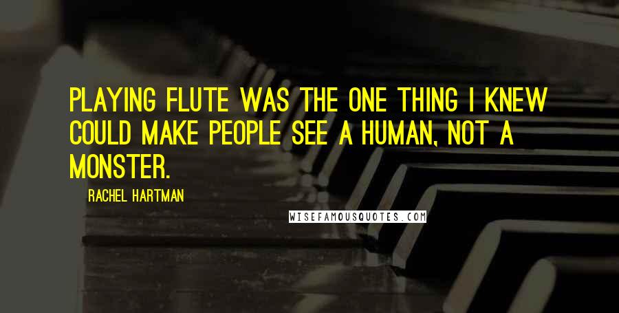 Rachel Hartman Quotes: Playing flute was the one thing I knew could make people see a human, not a monster.