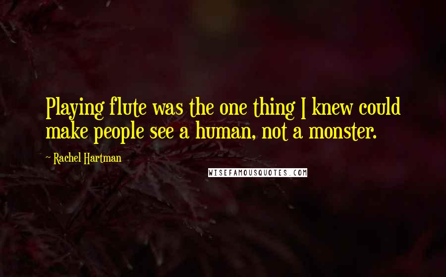 Rachel Hartman Quotes: Playing flute was the one thing I knew could make people see a human, not a monster.