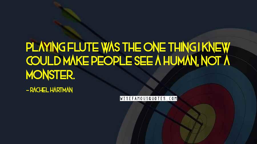 Rachel Hartman Quotes: Playing flute was the one thing I knew could make people see a human, not a monster.